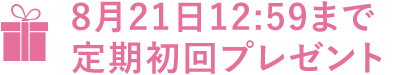 8月21日12:59まで定期初回プレゼント