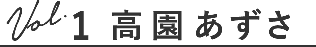 Vol.1 高園あずさ