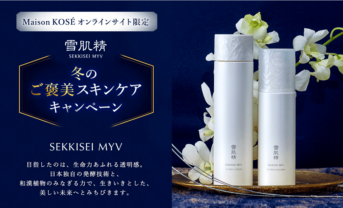 Maison KOSÉ オンラインサイト限定 雪肌精SEKKISEI MYV 冬のご褒美スキンケアキャンペーン SEKKISEI MYV 目指したのは、生命力あふれる透明感。日本独自の発酵技術と、和漢植物のみなぎる力で、生きいきとした、美しい未来へとみちびきます。